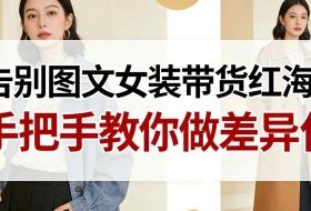 告别图文女装带货红海！手把手教你做差异化，新手也能弯道超车