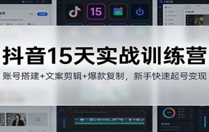 抖音15天实战训练营:账号搭建+文案剪辑+爆款复制,新手快速起号变现