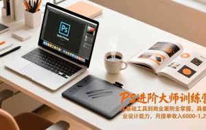 （16868期）PS进阶大师训练营，从基础工具到商业案例全掌握，具备专业设计能力，月接单收入6000-1.2万