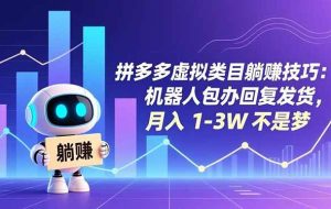 (16876期)拼多多虚拟类目躺赚技巧:机器人包办回复发货,月入 1-3W 不是梦