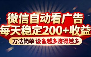 (16891期)“薅羊毛”新境界!微信自动看广告每天稳定200+收益,方法简单,设备越多赚得越多