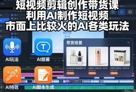 短视频剪辑创作带货课,利用AI制作短视频,市面上比较火的AI各类玩法