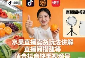 水果直播卖货玩法讲解、直播间搭建等,适合抖音快手视频号