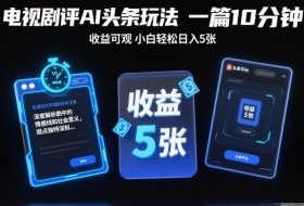 电视剧评AI头条玩法,一篇10分钟,收益可观,小白轻松日入5张+【独家】