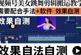 视频号美女跳舞剪辑搬运教学,需要配合手法+软件,效果自测