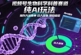 视频号生物科学科普赛道,纯AI玩法,操作方法简单,日入多张,项目稳定
