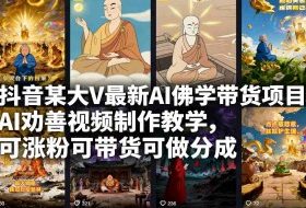 抖音某大V最新AI佛学带货项目，AI劝善视频制作教学，可涨粉可带货可做分成