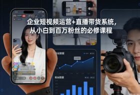 企业短视频运营+直播带货系统,从小白到百万粉丝的必修课程