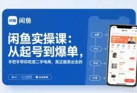 闲鱼实操课:从起号到爆单,手把手带你吃透二手电商,真正能卖出去的实战指南