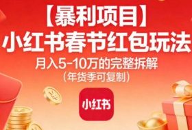 【暴利项目】小红书春节红包玩法月入5W的完整拆解(年货季可复制)
