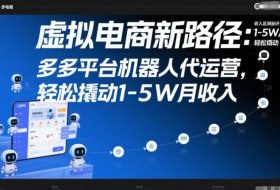 虚拟电商新路径:多多平台机器人代运营,轻松撬动1-5W月收入【揭秘】