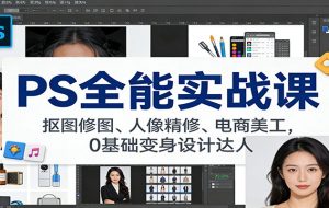 PS全能实战课:抠图修图、人像精修、电商美工,0基础变身设计达人