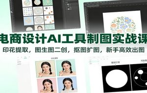 电商设计AI工具制图实战课:印花提取,图生图二创,抠图扩图,新手高效出图