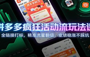 拼多多疯狂活动流玩法课:全链接打标,精准流量翻倍,业绩稳涨不踩坑