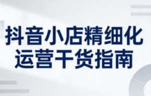 无缺·抖音店铺精细化运营干货指南新版