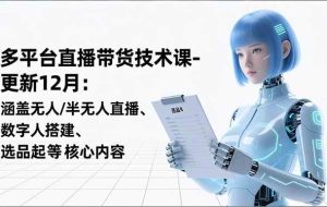 （16895期）平台直播带货技术课-更新12月：涵盖无人/半无人直播、数字人搭建、选品起号等核心内容