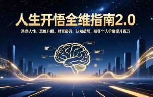 （16898期）人生开悟全维指南2.0：洞察人性、思维升级、财富密码，认知破局，指导个人价值提升百万