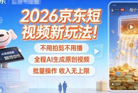 2026京东短视频新玩法！不用拍剪不用播，全程AI生成原创视频，批量操作收入无上限