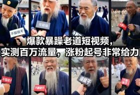 爆款暴躁老道短视频，实测百万流量，涨粉起号非常给力