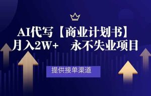 （16905期）AI代写商业计划书，月入2W+，提供接单渠道，永不失业项目