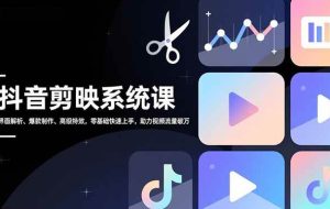 （16910期）抖音剪映系统课，界面解析、爆款制作、高级特效，零基础快速上手，助力视频流量破万