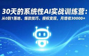 （16917期）30天的系统性AI实战训练营：从0到1落地、爆款技巧、授权变现，月增收30000+