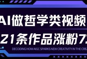 用AI做人生哲学短视频，23条作品涨粉73W，收益非常可观，月入1W+