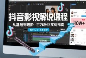 抖音百万粉丝影视解说课程，基础到进阶课，适合新手和进阶学习