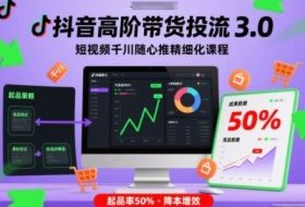 抖音高阶带货投流3.0，短视频千川随心推精细化课程，起品率50%