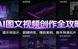 AI图文视频创作全攻略：提示词设计，剪辑特效，爆款案例，新手快速出片