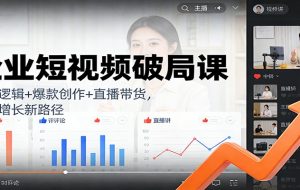 企业短视频破局课：流量逻辑+爆款创作+直播带货，解锁增长新路径