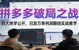 拼多多破局之战：四大绝学公开，日发万单利润翻倍实战教学