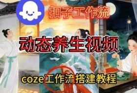 Coze扣子智能体工作流一键生成《健康养生动态》视频，实操搭建教学通俗易懂