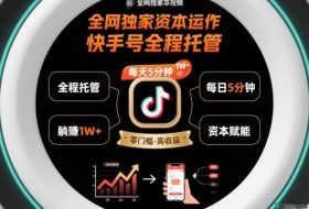 全网独家资本运作，全程托管快手号，每天5分钟最高躺賺1W+【揭秘】