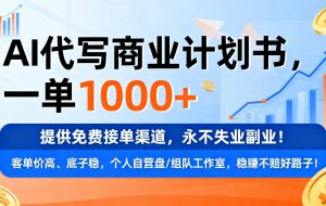 用AI代写商业计划书，一单1000+，提供免费接单渠道，永不失业副业