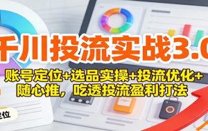 千川投流实战3.0：账号定位+选品实操+投流优化+随心推，吃透投流盈利打法