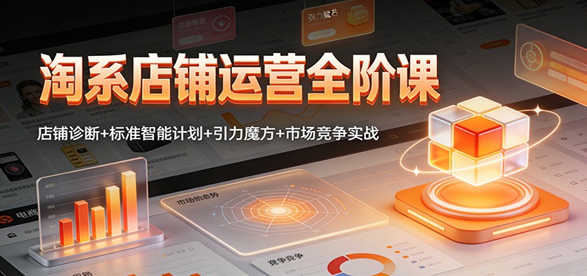 淘系店铺运营全阶课：店铺诊断+标准智能计划+引力魔方+市场竞争实战