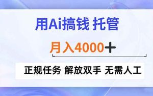 （16931期）用Ai搞钱，托管，月入4000+， 正规任务 解放双手 无需人工