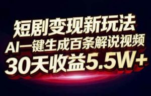 （16937期）短剧变现新玩法，AI一键生成百条解说视频，30天收益5.5W+