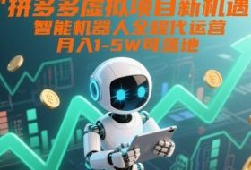 拼多多虚拟项目新机遇：智能机器人全程代运营，月入1-5W可落地【揭秘】