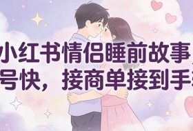 小红书情侣睡前故事，起号快，接商单接到手软