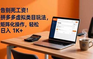 （16943期）告别死工资！拼多多虚拟类目玩法，矩阵化操作，轻松日入 1K+