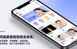 （16951期）同城美容短视频全体系，账号搭建、内容模板、流量运营，到店转化，助力门店月增收5-10万