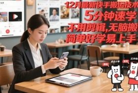 12月最新快手搬运技术，5分钟速学，不用剪辑无脑搬，简单好学易上手