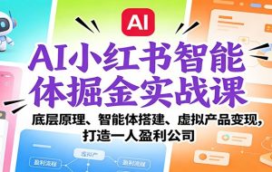 AI小红书智能体掘金实战课：智能体搭建、虚拟产品变现，打造一人盈利公司（完结）