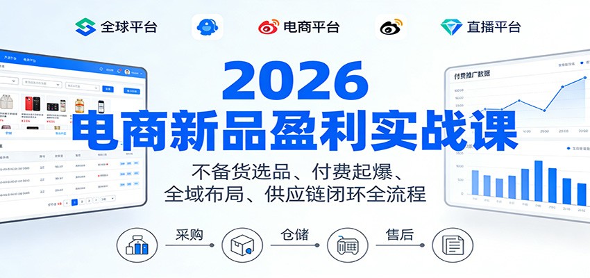 2026电商新品盈利实战课：不备货选品 、付费起爆、全域布局、供应链闭环全流程
