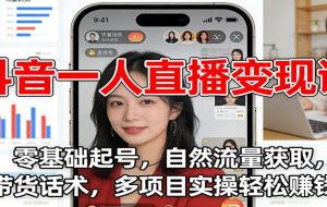 抖音一人直播变现课：零基础起号，自然流量获取，带货话术，多项目实操轻松赚钱