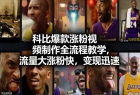 科比爆款涨粉视频制作全流程教学，流量大涨粉快，变现迅速