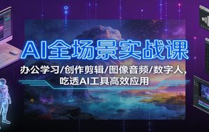 AI全场景实战课:办公学习/创作剪辑/图像音频/数字人,吃透AI工具高效应用