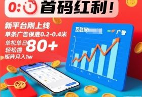 首码红利！新平台刚上线，单条广告保底0.2-0.4米，单机单日轻松撸80+，矩阵月入1w【揭秘】
